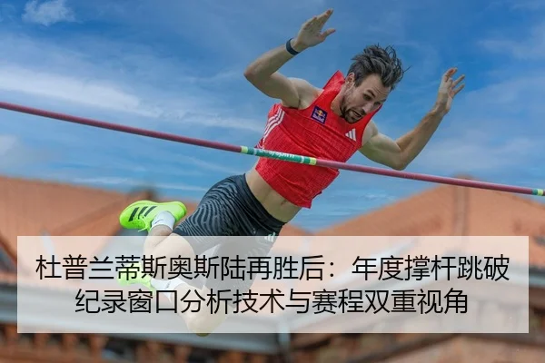 杜普兰蒂斯奥斯陆再胜后：年度撑杆跳破纪录窗口分析技术与赛程双重视角
