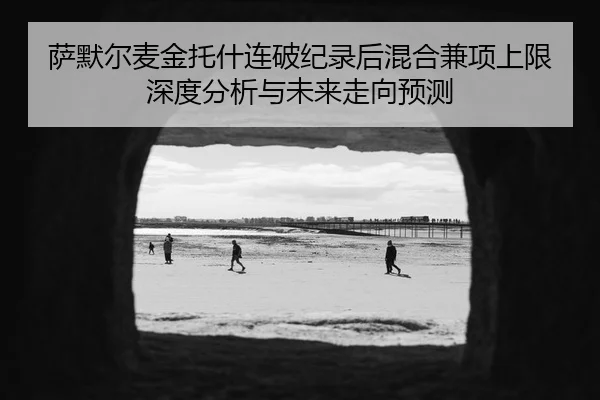 萨默尔麦金托什连破纪录后混合兼项上限深度分析与未来走向预测