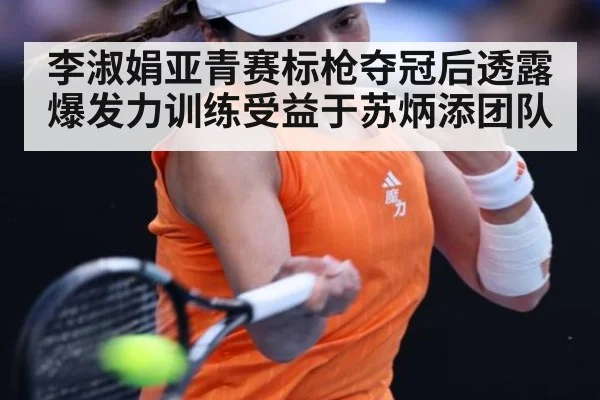 李淑娟亚青赛标枪夺冠后透露爆发力训练受益于苏炳添团队
