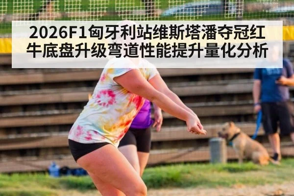 2026F1匈牙利站维斯塔潘夺冠红牛底盘升级弯道性能提升量化分析