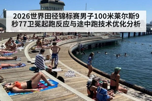 2026世界田径锦标赛男子100米莱尔斯9秒77卫冕起跑反应与途中跑技术优化分析