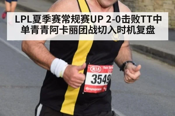 LPL夏季赛常规赛UP 2-0击败TT中单青青阿卡丽团战切入时机复盘