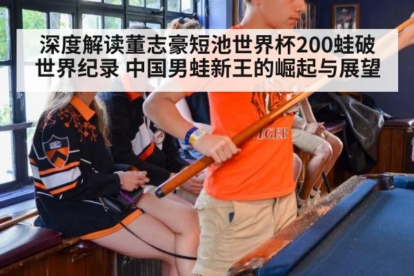 深度解读董志豪短池世界杯200蛙破世界纪录 中国男蛙新王的崛起与展望