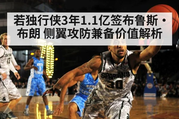 若独行侠3年1.1亿签布鲁斯·布朗 侧翼攻防兼备价值解析